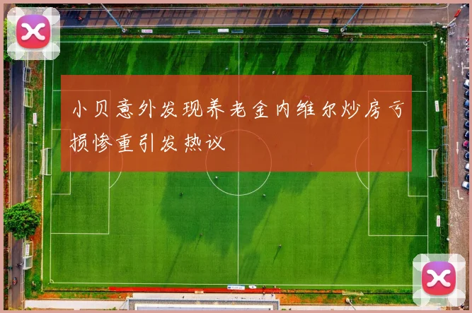 小贝意外发现养老金内维尔炒房亏损惨重引发热议