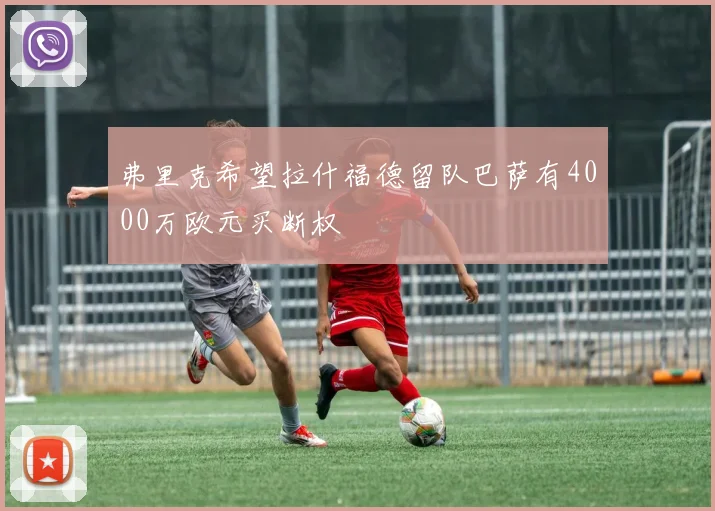 弗里克希望拉什福德留队巴萨有4000万欧元买断权