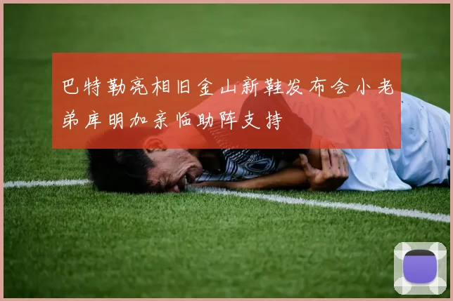 巴特勒亮相旧金山新鞋发布会小老弟库明加亲临助阵支持