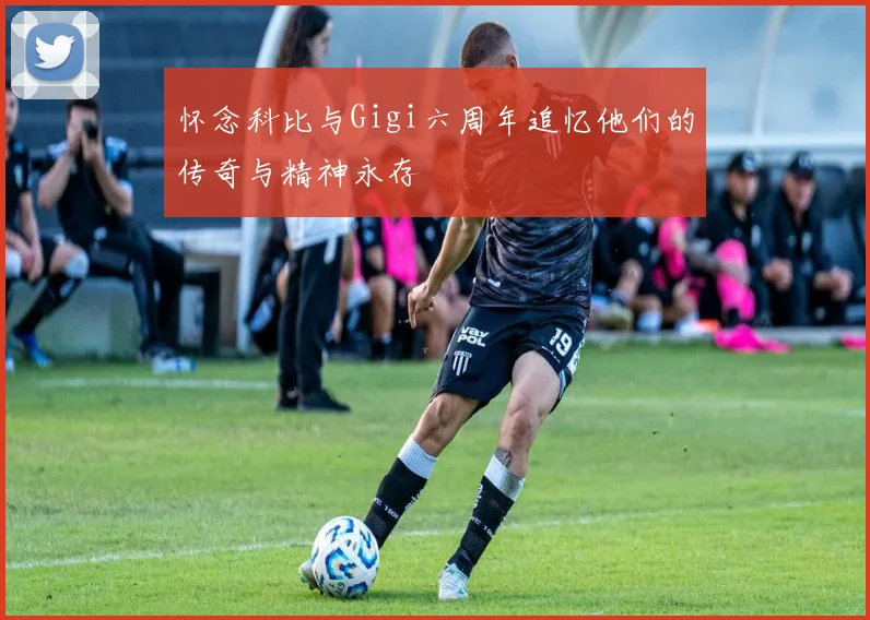 怀念科比与Gigi六周年追忆他们的传奇与精神永存