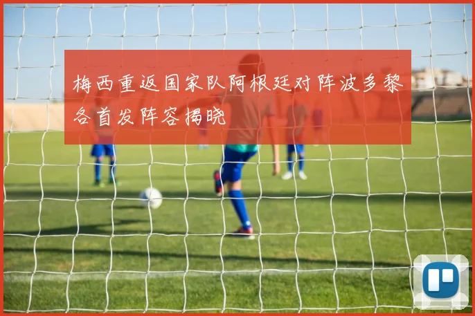 梅西重返国家队阿根廷对阵波多黎各首发阵容揭晓