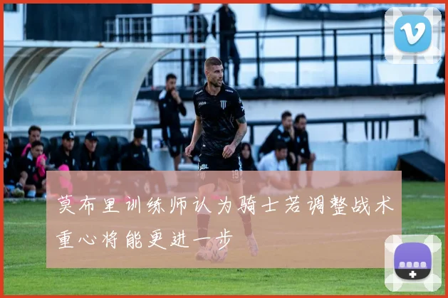 莫布里训练师认为骑士若调整战术重心将能更进一步