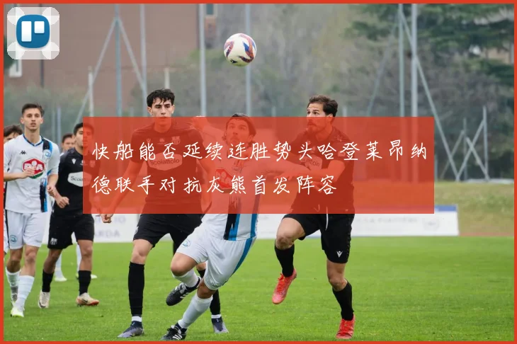 快船能否延续连胜势头哈登莱昂纳德联手对抗灰熊首发阵容