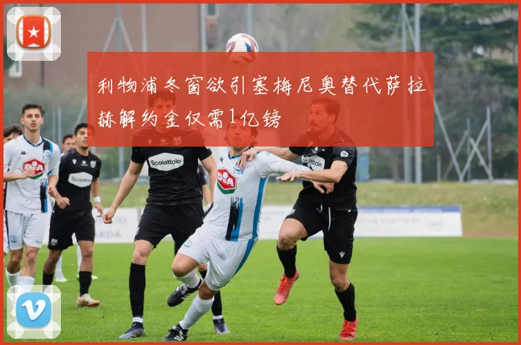 利物浦冬窗欲引塞梅尼奥替代萨拉赫解约金仅需1亿镑
