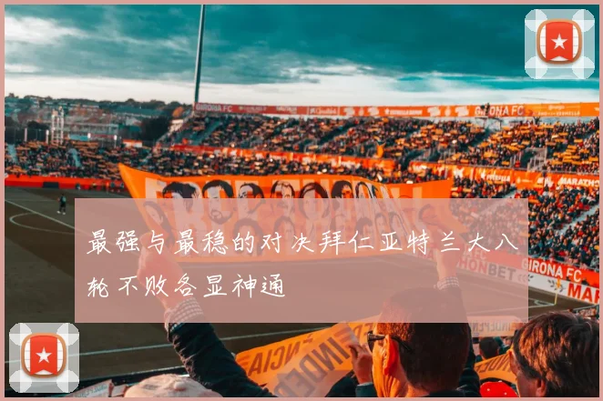 最强与最稳的对决拜仁亚特兰大八轮不败各显神通