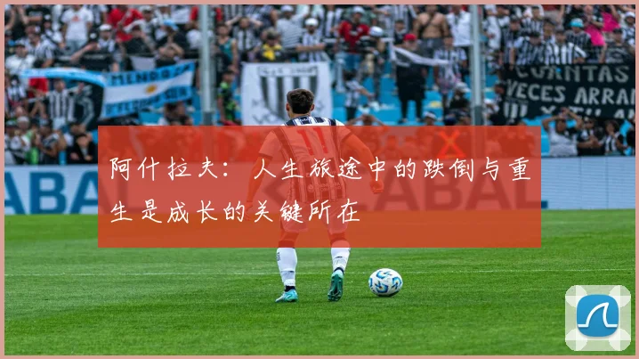 阿什拉夫：人生旅途中的跌倒与重生是成长的关键所在