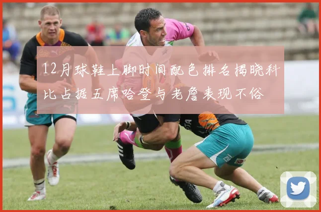 12月球鞋上脚时间配色排名揭晓科比占据五席哈登与老詹表现不俗