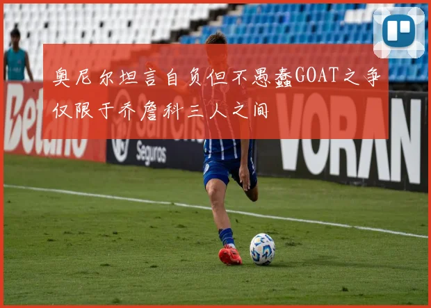 奥尼尔坦言自负但不愚蠢GOAT之争仅限于乔詹科三人之间