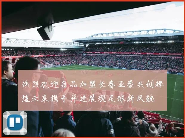 热烈欢迎吕品加盟长春亚泰共创辉煌未来携手并进展现足球新风貌