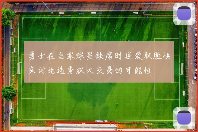 勇士在当家球星缺席时逆袭取胜快来讨论选秀权大交易的可能性
