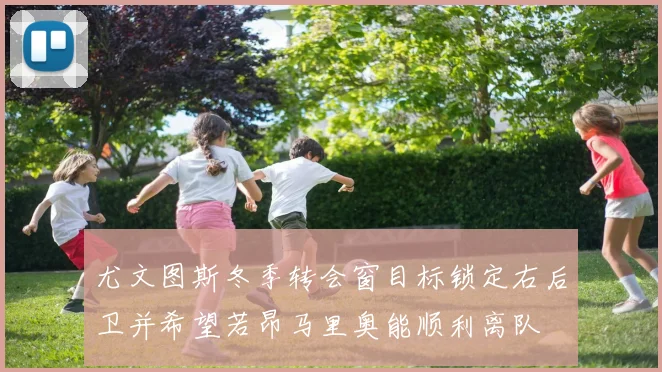 尤文图斯冬季转会窗目标锁定右后卫并希望若昂马里奥能顺利离队