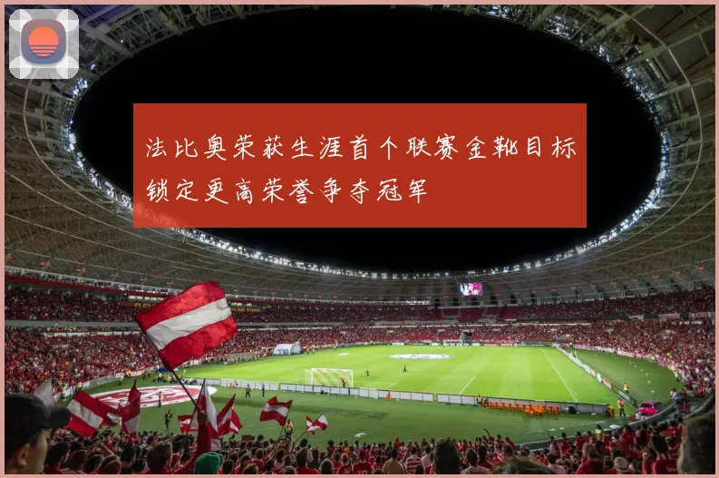 法比奥荣获生涯首个联赛金靴目标锁定更高荣誉争夺冠军